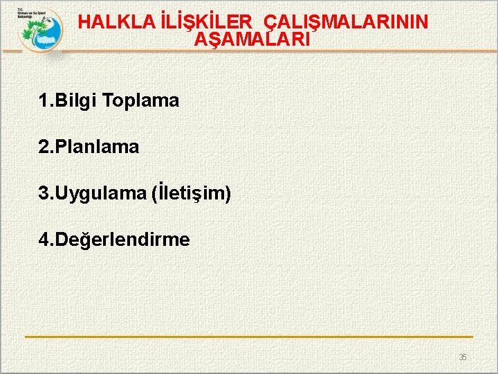 HALKLA İLİŞKİLER ÇALIŞMALARININ AŞAMALARI 1. Bilgi Toplama 2. Planlama 3. Uygulama (İletişim) 4. Değerlendirme