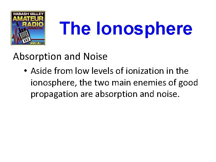 The Ionosphere Absorption and Noise • Aside from low levels of ionization in the The Ionosphere Absorption and Noise • Aside from low levels of ionization in the
