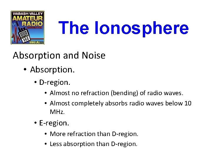 The Ionosphere Absorption and Noise • Absorption. • D-region. • Almost no refraction (bending) The Ionosphere Absorption and Noise • Absorption. • D-region. • Almost no refraction (bending)