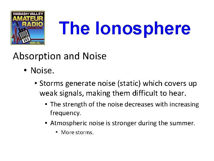 The Ionosphere Absorption and Noise • Noise. • Storms generate noise (static) which covers The Ionosphere Absorption and Noise • Noise. • Storms generate noise (static) which covers