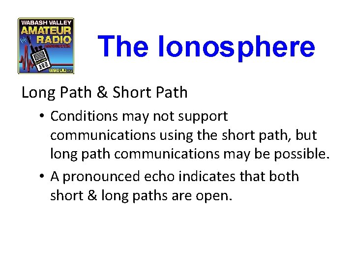 The Ionosphere Long Path & Short Path • Conditions may not support communications using The Ionosphere Long Path & Short Path • Conditions may not support communications using
