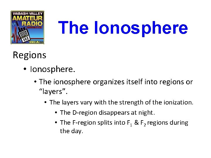 The Ionosphere Regions • Ionosphere. • The ionosphere organizes itself into regions or “layers”. The Ionosphere Regions • Ionosphere. • The ionosphere organizes itself into regions or “layers”.