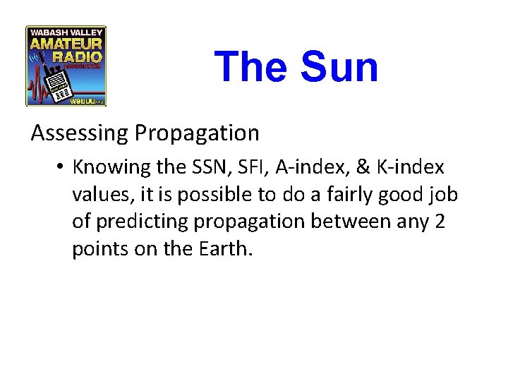 The Sun Assessing Propagation • Knowing the SSN, SFI, A-index, & K-index values, it The Sun Assessing Propagation • Knowing the SSN, SFI, A-index, & K-index values, it