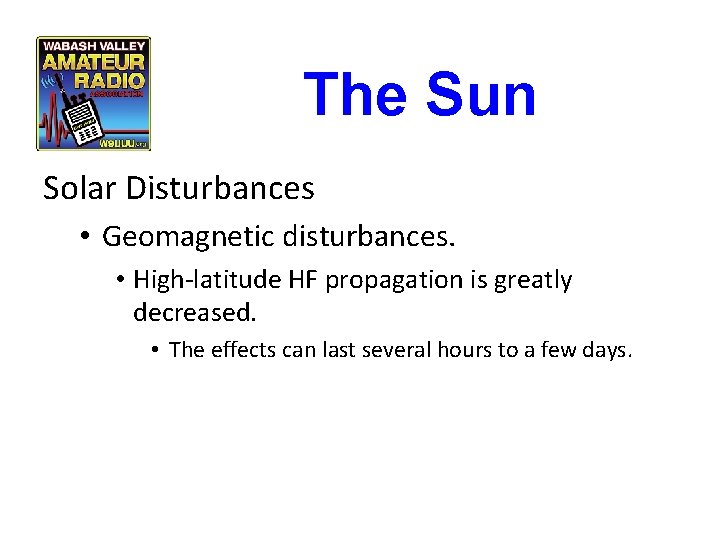 The Sun Solar Disturbances • Geomagnetic disturbances. • High-latitude HF propagation is greatly decreased. The Sun Solar Disturbances • Geomagnetic disturbances. • High-latitude HF propagation is greatly decreased.