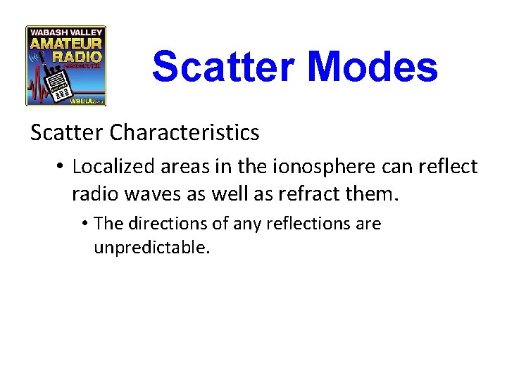 Scatter Modes Scatter Characteristics • Localized areas in the ionosphere can reflect radio waves Scatter Modes Scatter Characteristics • Localized areas in the ionosphere can reflect radio waves