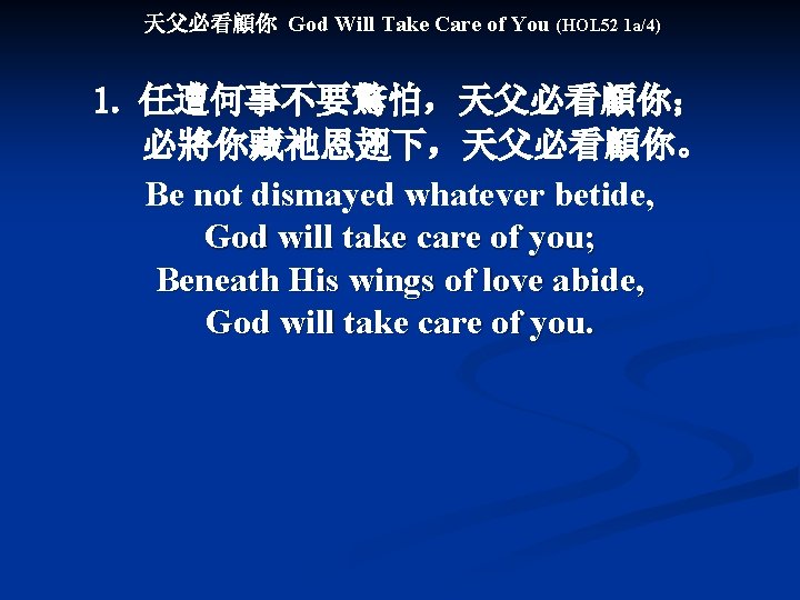 天父必看顧你 God Will Take Care of You (HOL 52 1 a/4) 1. 任遭何事不要驚怕，天父必看顧你； 必將你藏祂恩翅下，天父必看顧你。