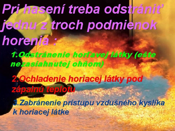 Pri hasení treba odstrániť jednu z troch podmienok horenia : 1. Odstránenie horľavej látky