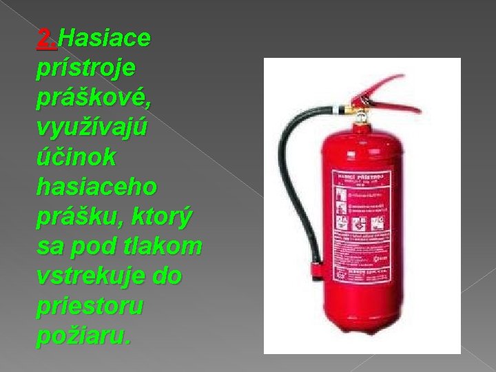 2. Hasiace prístroje práškové, využívajú účinok hasiaceho prášku, ktorý sa pod tlakom vstrekuje do