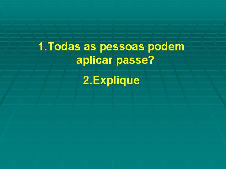 1. Todas as pessoas podem aplicar passe? 2. Explique 