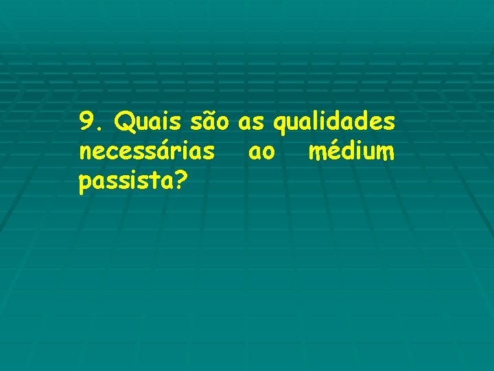 9. Quais são as qualidades necessárias ao médium passista? 