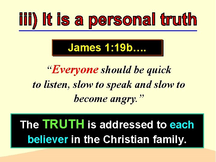 James 1: 19 b…. “Everyone should be quick to listen, slow to speak and