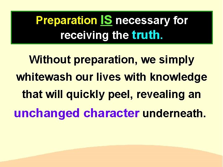 Preparation IS necessary for receiving the truth. Without preparation, we simply whitewash our lives