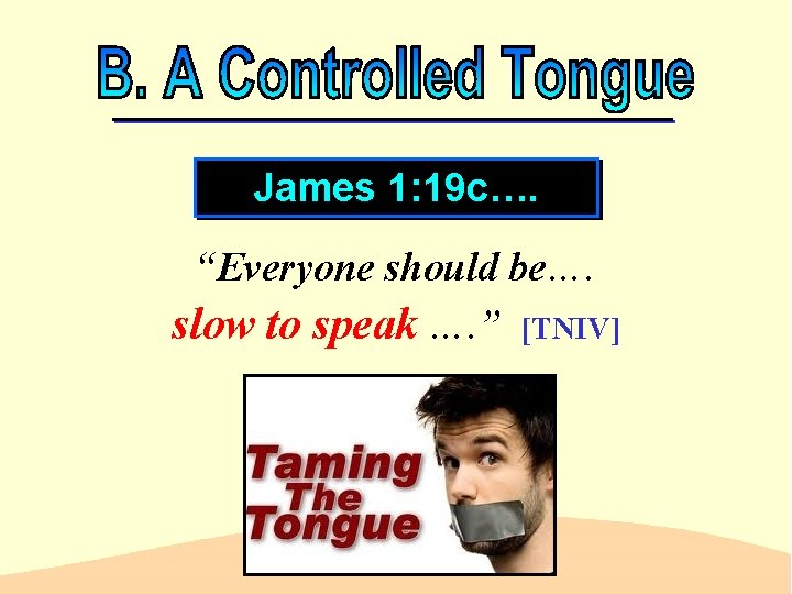 James 1: 19 c…. “Everyone should be…. slow to speak …. ” [TNIV] 