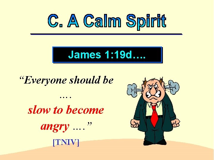 James 1: 19 d…. “Everyone should be …. slow to become angry …. ”