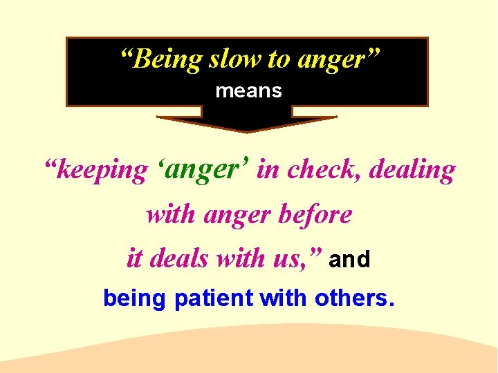 “Being slow to anger” means “keeping ‘anger’ in check, dealing with anger before it