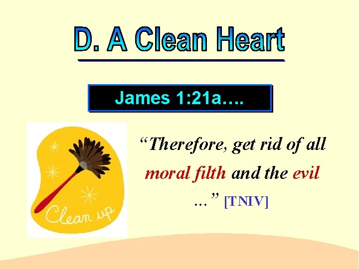 James 1: 21 a…. “Therefore, get rid of all moral filth and the evil.