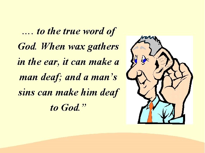 …. to the true word of God. When wax gathers in the ear, it