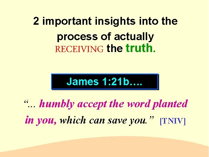 2 important insights into the process of actually RECEIVING the truth. James 1: 21