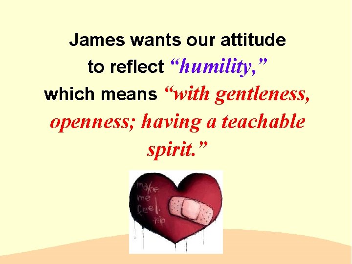 James wants our attitude to reflect “humility, ” which means “with gentleness, openness; having