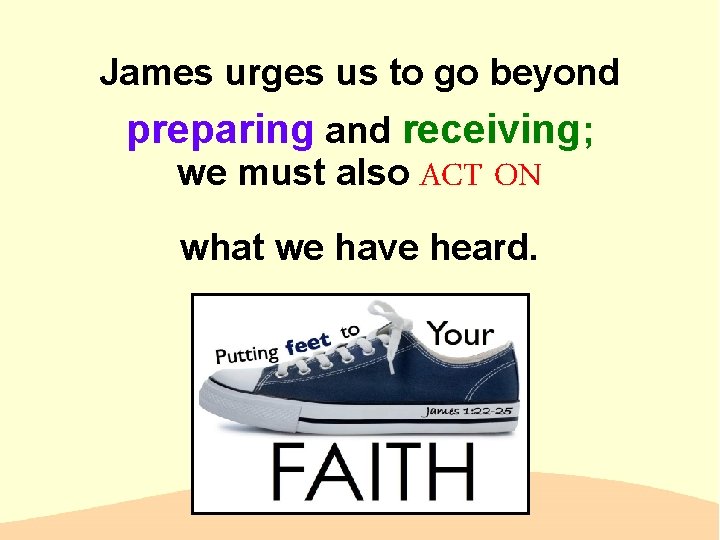 James urges us to go beyond preparing and receiving; we must also ACT ON