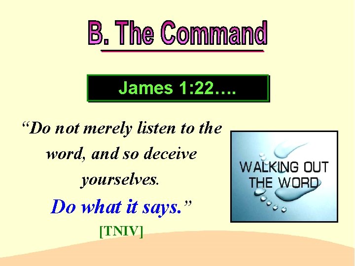 James 1: 22…. “Do not merely listen to the word, and so deceive yourselves.