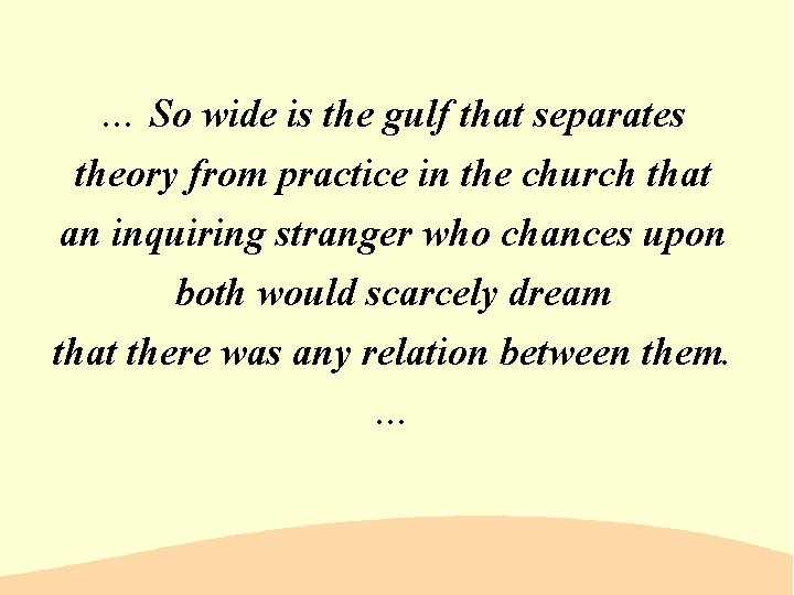 … So wide is the gulf that separates theory from practice in the church