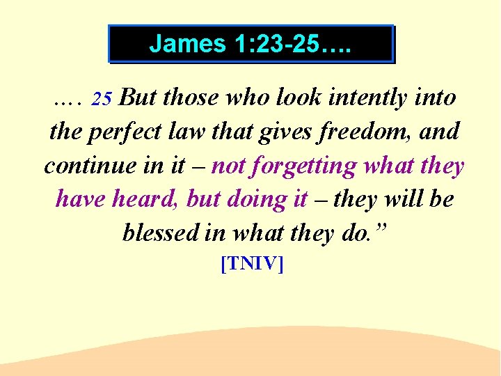 James 1: 23 -25…. …. 25 But those who look intently into the perfect