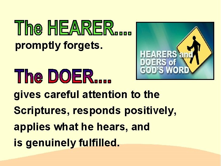 promptly forgets. gives careful attention to the Scriptures, responds positively, applies what he hears,