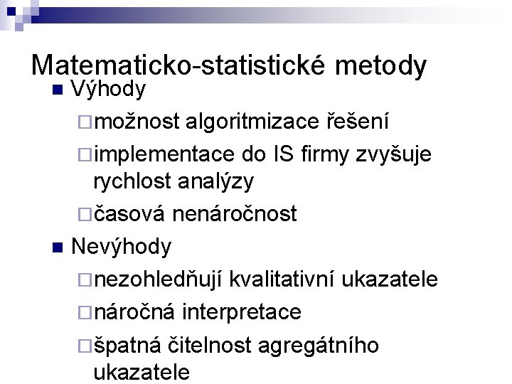 Matematicko-statistické metody Výhody ¨možnost algoritmizace řešení ¨implementace do IS firmy zvyšuje rychlost analýzy ¨časová