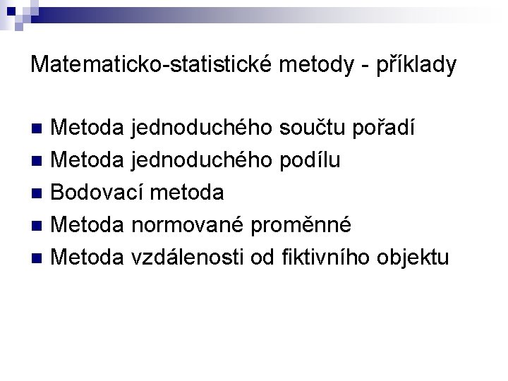 Matematicko-statistické metody - příklady Metoda jednoduchého součtu pořadí n Metoda jednoduchého podílu n Bodovací