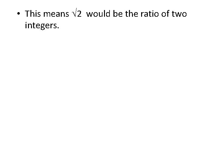  • This means √ 2 would be the ratio of two integers. 