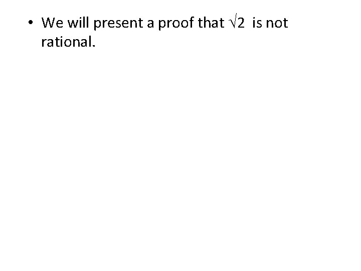  • We will present a proof that √ 2 is not rational. 