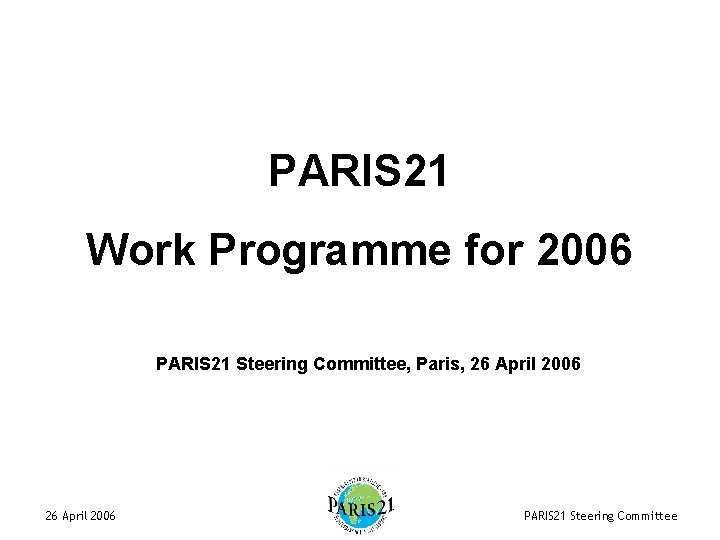 PARIS 21 Work Programme for 2006 PARIS 21 Steering Committee, Paris, 26 April 2006