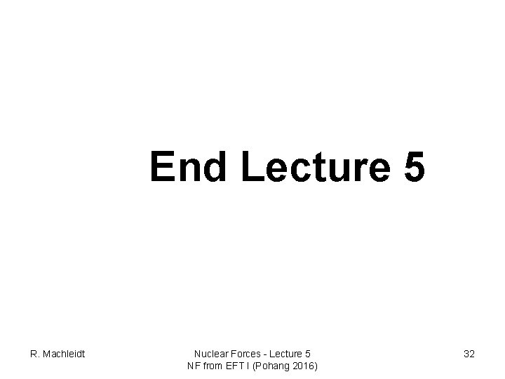 End Lecture 5 R. Machleidt Nuclear Forces - Lecture 5 NF from EFT I