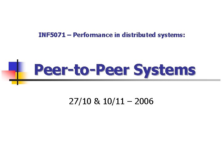 INF 5071 – Performance in distributed systems: Peer-to-Peer Systems 27/10 & 10/11 – 2006