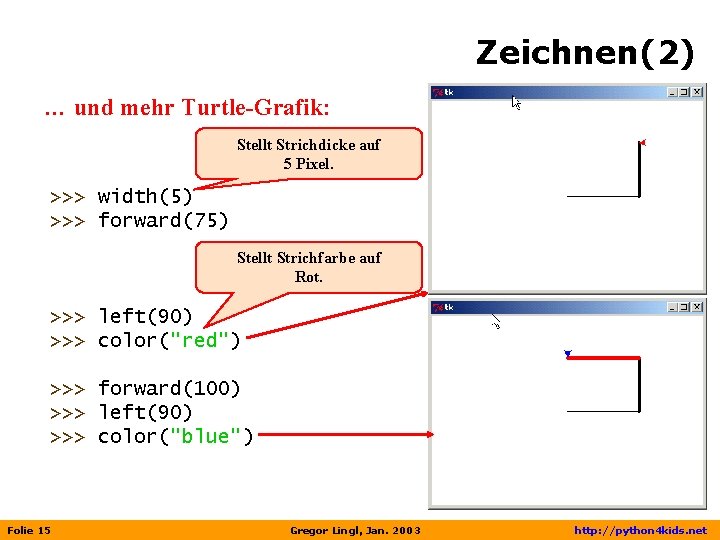 Zeichnen(2) … und mehr Turtle-Grafik: Stellt Strichdicke auf 5 Pixel. >>> width(5) >>> forward(75)