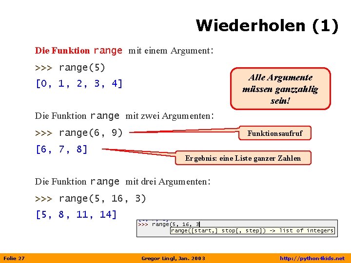 Wiederholen (1) Die Funktion range mit einem Argument: >>> range(5) Alle Argumente müssen ganzzahlig