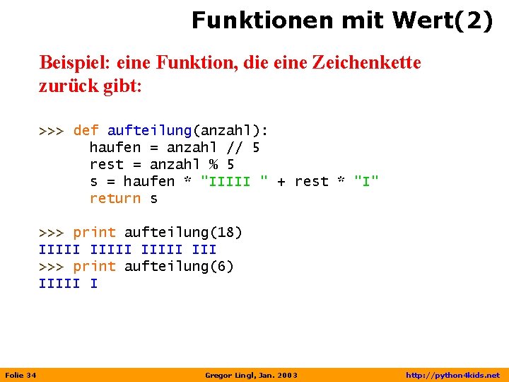 Funktionen mit Wert(2) Beispiel: eine Funktion, die eine Zeichenkette zurück gibt: >>> def aufteilung(anzahl):