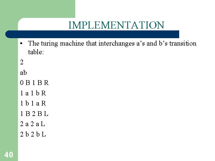 IMPLEMENTATION • The turing machine that interchanges a’s and b’s transition table: 2 ab