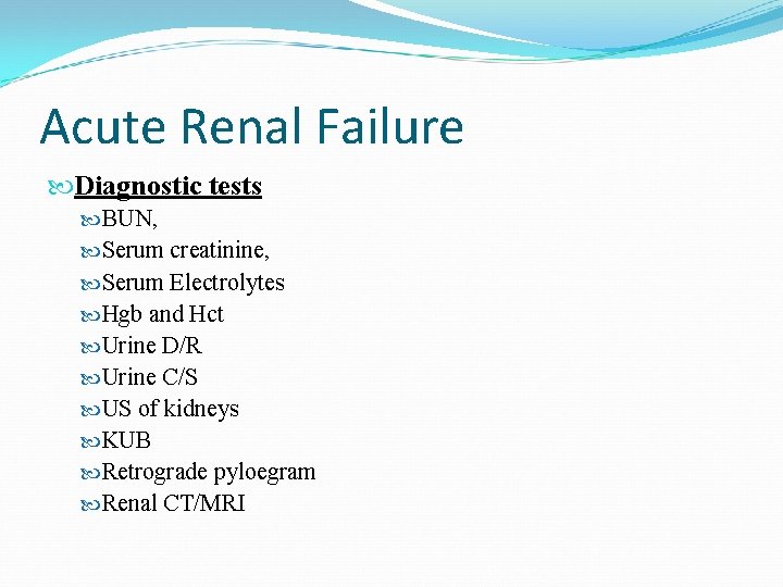 Acute Renal Failure Diagnostic tests BUN, Serum creatinine, Serum Electrolytes Hgb and Hct Urine