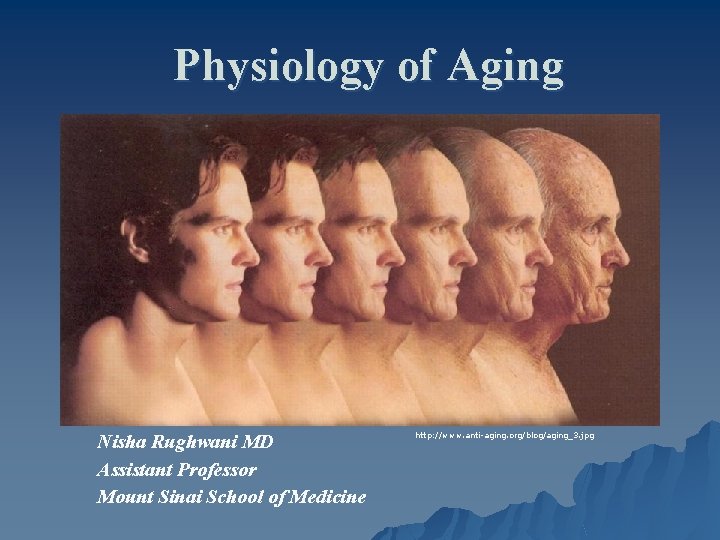 Physiology of Aging Nisha Rughwani MD Assistant Professor Mount Sinai School of Medicine http: