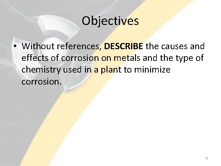 Objectives • Without references, DESCRIBE the causes and effects of corrosion on metals and