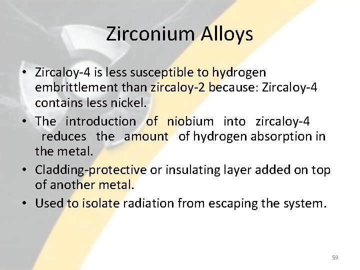 Zirconium Alloys • Zircaloy-4 is less susceptible to hydrogen embrittlement than zircaloy-2 because: Zircaloy-4
