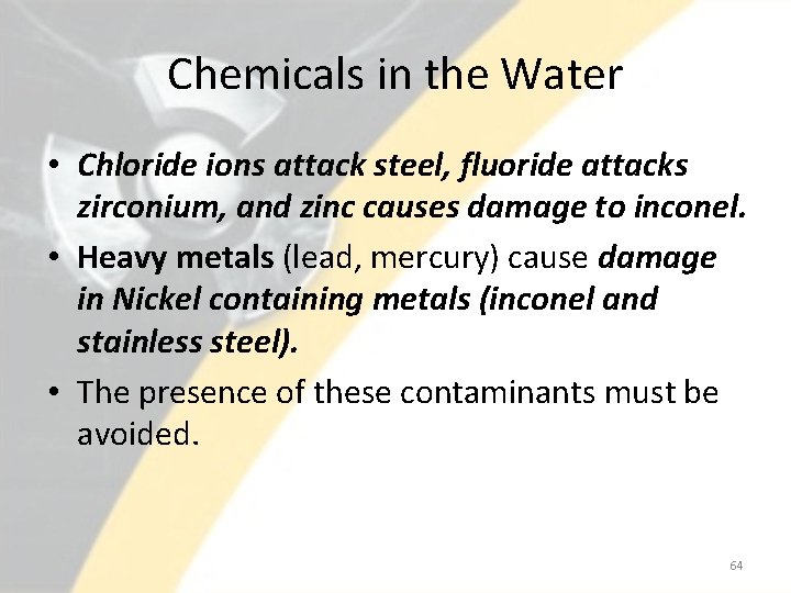 Chemicals in the Water • Chloride ions attack steel, fluoride attacks zirconium, and zinc