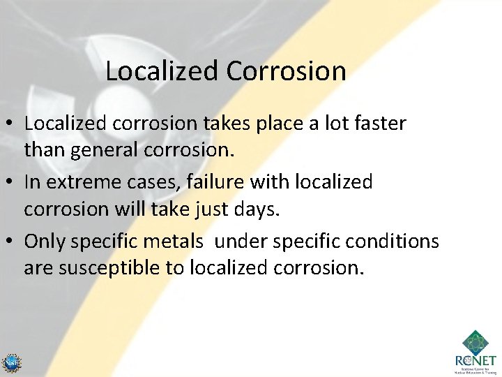 Localized Corrosion • Localized corrosion takes place a lot faster than general corrosion. •