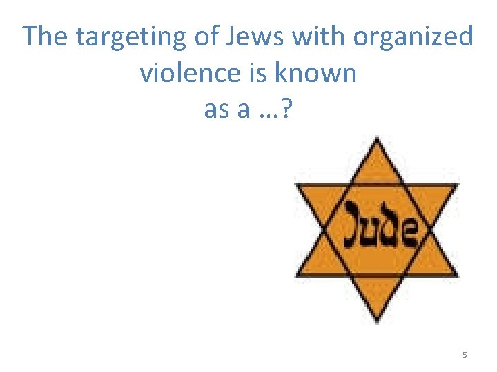 The targeting of Jews with organized violence is known as a …? 5 