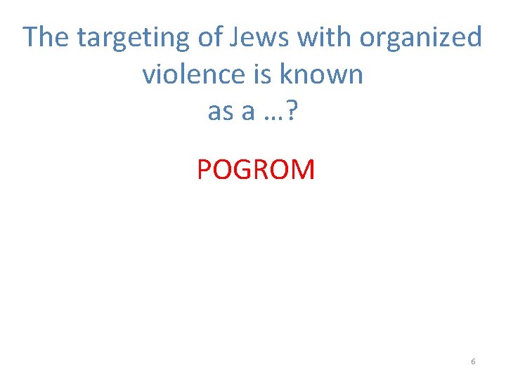 The targeting of Jews with organized violence is known as a …? POGROM 6