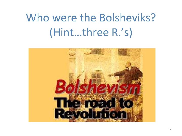 Who were the Bolsheviks? (Hint…three R. ’s) 7 