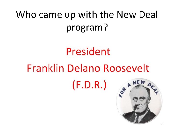 Who came up with the New Deal program? President Franklin Delano Roosevelt (F. D.