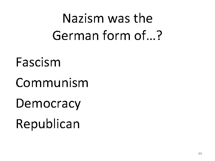 Nazism was the German form of…? Fascism Communism Democracy Republican 89 